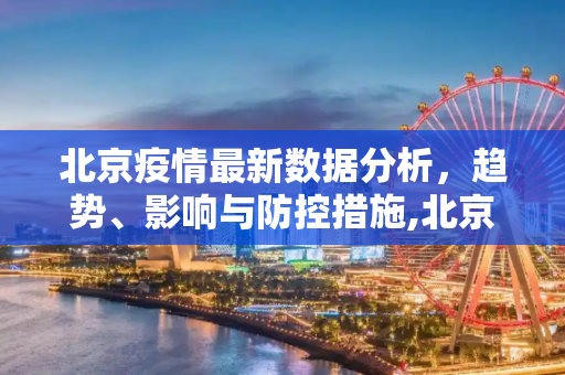 北京疫情最新数据分析，趋势、影响与防控措施,北京疫情最新数据分析