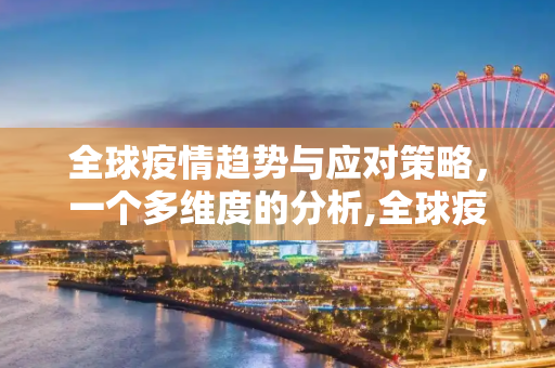 全球疫情趋势与应对策略，一个多维度的分析,全球疫情趋势与应对策略