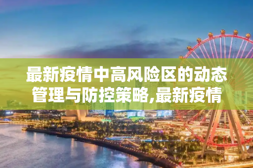 最新疫情中高风险区的动态管理与防控策略,最新疫情中高风
