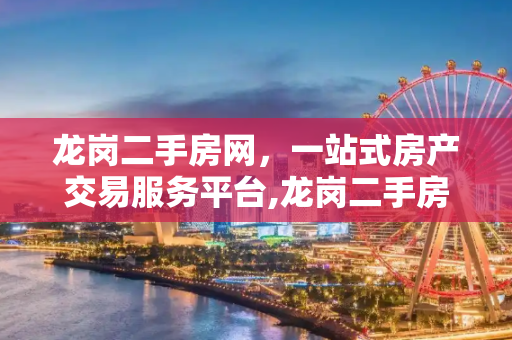 龙岗二手房网，一站式房产交易服务平台,龙岗二手房网