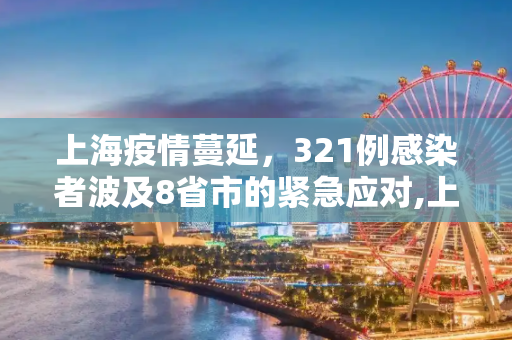 上海疫情蔓延，321例感染者波及8省市的紧急应对,上海已报告321例感染者波及8省市