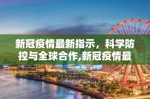新冠疫情最新指示，科学防控与全球合作,新冠疫情最新指示