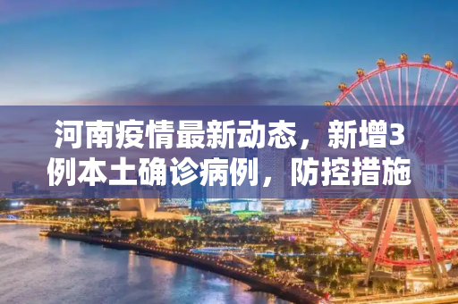 河南疫情最新动态，新增3例本土确诊病例，防控措施再升级,河南新增3例本土确诊病例