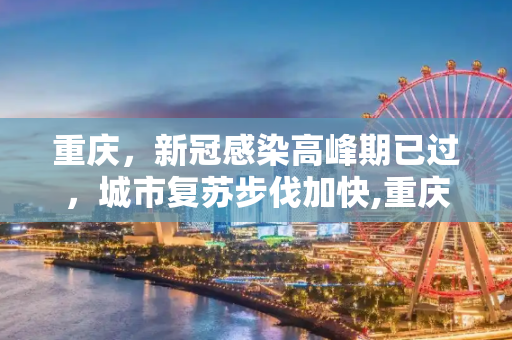 重庆，新冠感染高峰期已过，城市复苏步伐加快,重庆本轮新冠感染高峰期已过