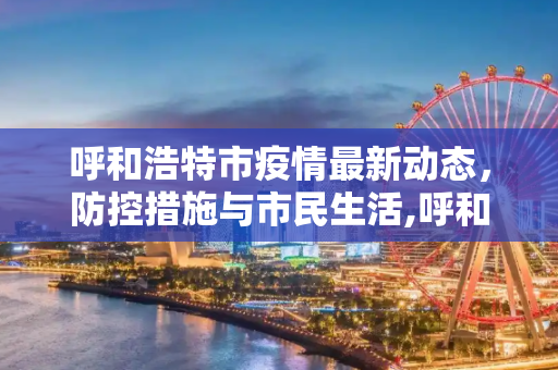 呼和浩特市疫情最新动态，防控措施与市民生活,呼和浩特市最新疫情信息