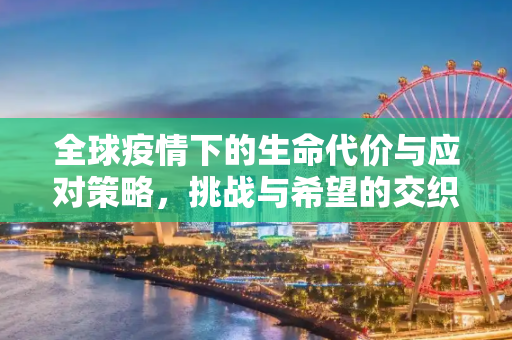 全球疫情下的生命代价与应对策略，挑战与希望的交织,全球疫情下的生命代价与应对策略