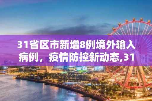 31省区市新增8例境外输入病例，疫情防控新动态,31省区市新增8例境外输入病例