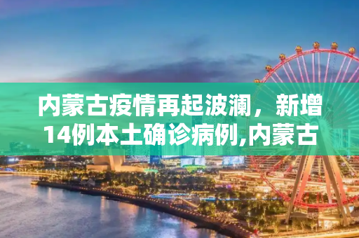内蒙古疫情再起波澜，新增14例本土确诊病例,内蒙古新增14例本土确诊