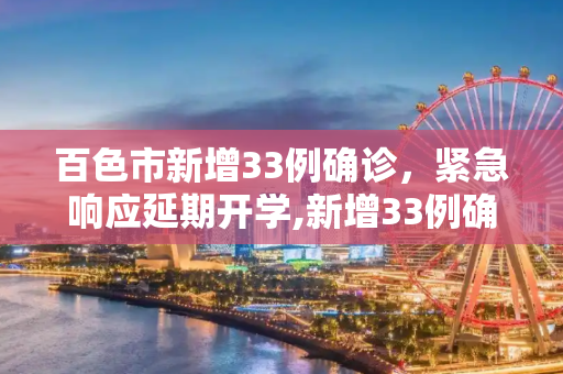 百色市新增33例确诊，紧急响应延期开学,新增33例确诊百色延期开学