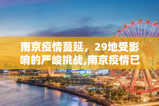 南京疫情蔓延，29地受影响的严峻挑战,南京疫情已涉29地