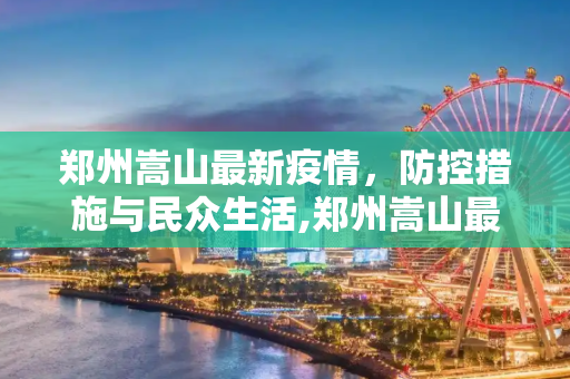 郑州嵩山最新疫情，防控措施与民众生活,郑州嵩山最新疫情