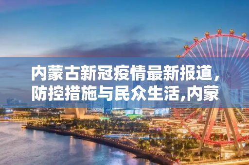 内蒙古新冠疫情最新报道，防控措施与民众生活,内蒙古新冠疫情最新报道