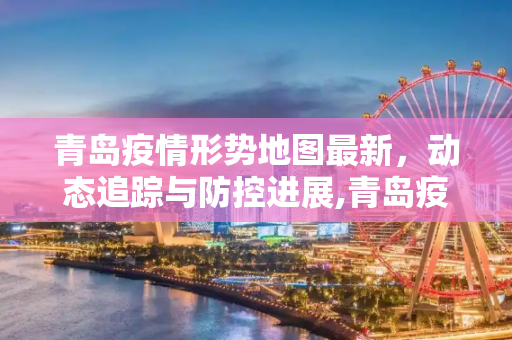 青岛疫情形势地图最新，动态追踪与防控进展,青岛疫情形势地图最新
