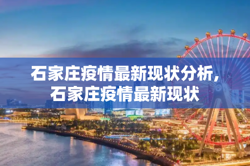 石家庄疫情最新现状分析,石家庄疫情最新现状