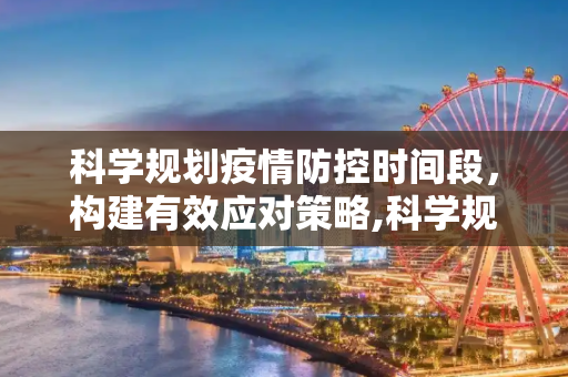 科学规划疫情防控时间段，构建有效应对策略,科学规划疫情防控时间段