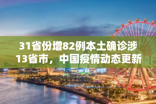 31省份增82例本土确诊涉13省市，中国疫情动态更新与防控措施分析,31省份增82例本土确诊涉13省市