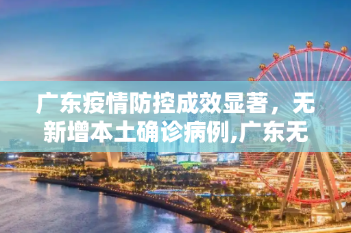 广东疫情防控成效显著，无新增本土确诊病例,广东无新增本土确诊