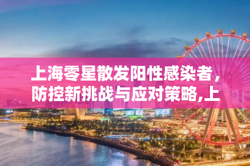 上海零星散发阳性感染者，防控新挑战与应对策略,上海出现零星散发阳性感染者