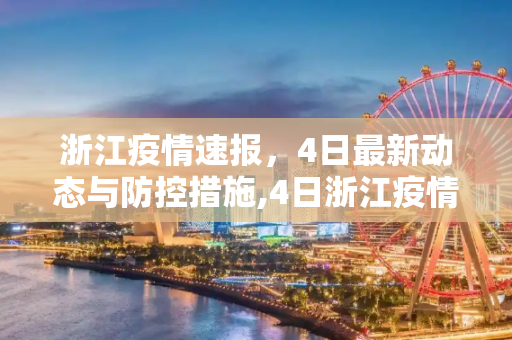 浙江疫情速报，4日最新动态与防控措施,4日浙江疫情速报