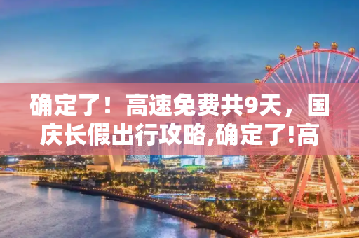 确定了！高速免费共9天，国庆长假出行攻略,确定了!高速免费共9天