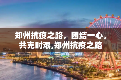 郑州抗疫之路，团结一心，共克时艰,郑州抗疫之路