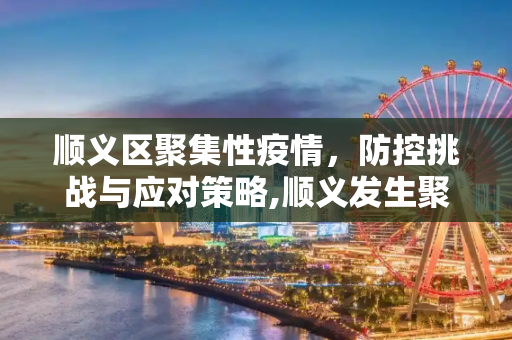顺义区聚集性疫情，防控挑战与应对策略,顺义发生聚集性疫情