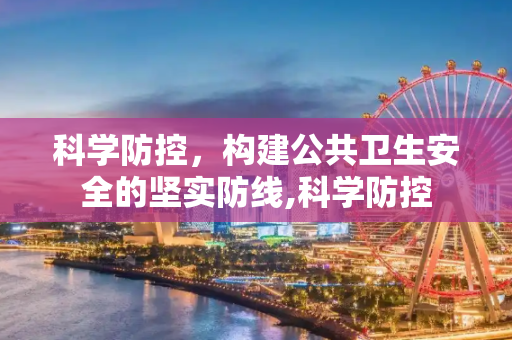 科学防控，构建公共卫生安全的坚实防线,科学防控