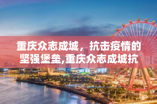 重庆众志成城，抗击疫情的坚强堡垒,重庆众志成城抗击疫情