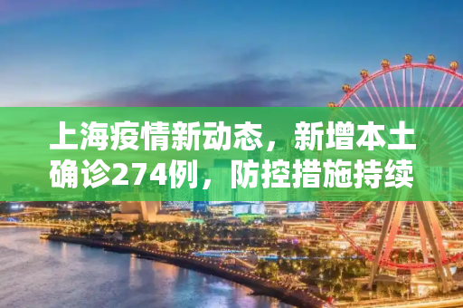 上海疫情新动态，新增本土确诊274例，防控措施持续加强,上海新增本土确诊274例