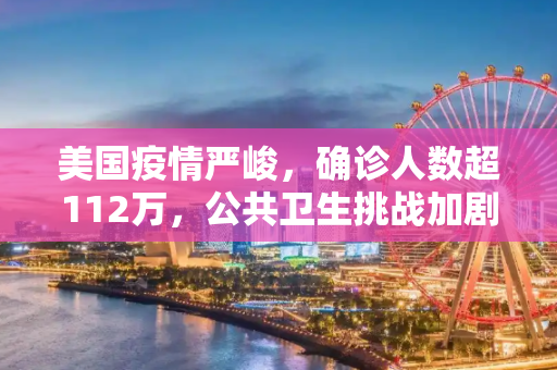 美国疫情严峻，确诊人数超112万，公共卫生挑战加剧,美国确诊超112万
