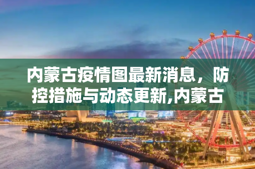 内蒙古疫情图最新消息，防控措施与动态更新,内蒙古疫情图最新消息