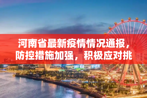 河南省最新疫情情况通报，防控措施加强，积极应对挑战,河南省最新疫情情况通报
