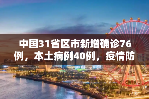 中国31省区市新增确诊76例，本土病例40例，疫情防控形势依然严峻,31省区市新增确诊76例本土40例