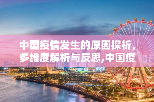 中国疫情发生的原因探析，多维度解析与反思,中国疫情发生的原因探析