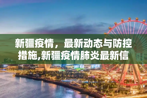 新疆疫情，最新动态与防控措施,新疆疫情肺炎最新信息