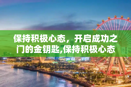 保持积极心态，开启成功之门的金钥匙,保持积极心态