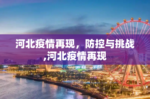 河北疫情再现，防控与挑战,河北疫情再现