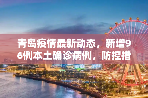 青岛疫情最新动态，新增96例本土确诊病例，防控措施加强,青岛新增96例本土确诊