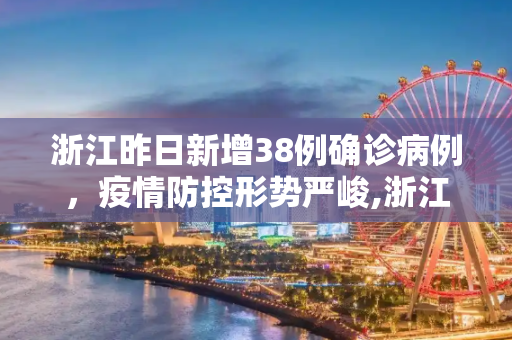 浙江昨日新增38例确诊病例，疫情防控形势严峻,浙江昨日新增确诊病例38例