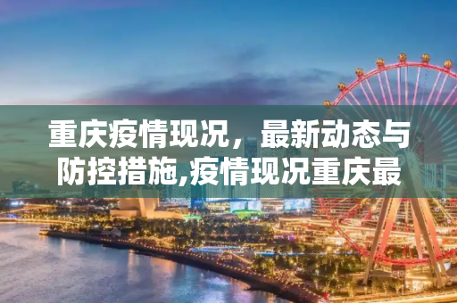 重庆疫情现况，最新动态与防控措施,疫情现况重庆最新