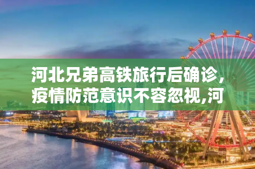 河北兄弟高铁旅行后确诊，疫情防范意识不容忽视,河北一对兄弟确诊曾坐高铁