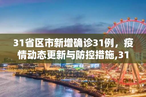 31省区市新增确诊31例，疫情动态更新与防控措施,31省区市新增确诊31例