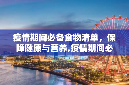 疫情期间必备食物清单，保障健康与营养,疫情期间必备食物清单
