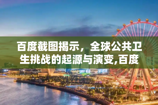 百度截图揭示，全球公共卫生挑战的起源与演变,百度截图揭示全球公共卫生挑战始于何时？