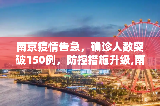 南京疫情告急，确诊人数突破150例，防控措施升级,南京确诊超150例