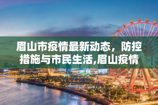 眉山市疫情最新动态，防控措施与市民生活,眉山疫情最新情况