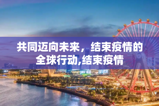 共同迈向未来，结束疫情的全球行动,结束疫情