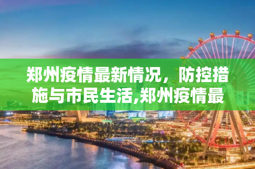 郑州疫情最新情况，防控措施与市民生活,郑州疫情最新情况