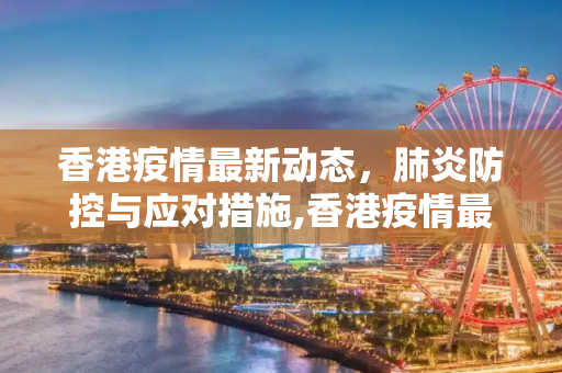香港疫情最新动态，肺炎防控与应对措施,香港疫情最新消息肺炎