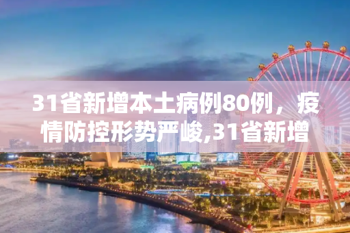 31省新增本土病例80例，疫情防控形势严峻,31省新增本土80例